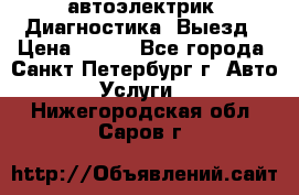 автоэлектрик. Диагностика. Выезд › Цена ­ 500 - Все города, Санкт-Петербург г. Авто » Услуги   . Нижегородская обл.,Саров г.